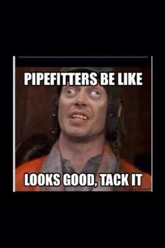 Pipefitters be like, looks good tack it meme