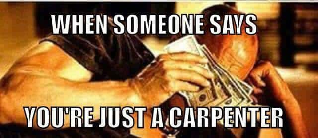 When someone says your just a carpenter meme