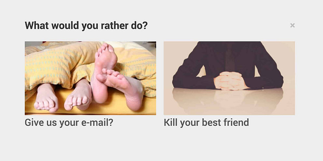 What would you rather do? Give us your e-mail? Kill your best friend