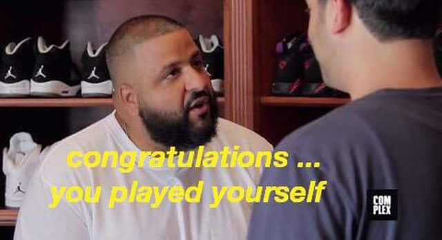 Congratulations you played yourself Meme- DJ Khalid