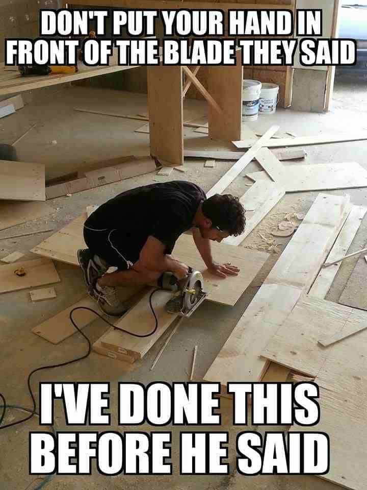 Construction meme of man putting hand in front of saw.